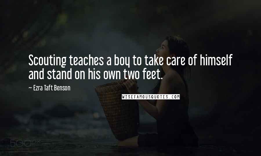 Ezra Taft Benson Quotes: Scouting teaches a boy to take care of himself and stand on his own two feet.