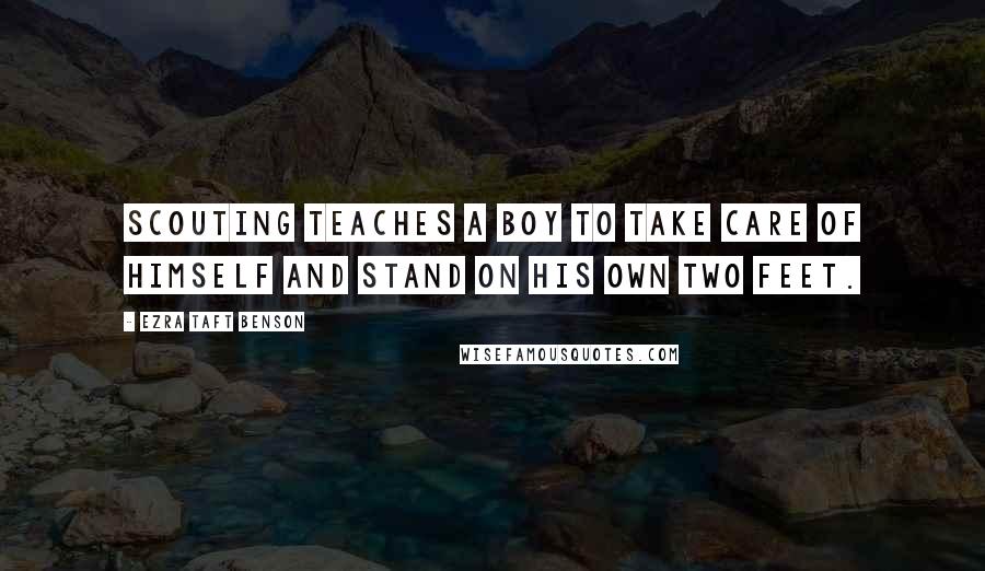 Ezra Taft Benson Quotes: Scouting teaches a boy to take care of himself and stand on his own two feet.