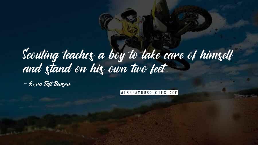 Ezra Taft Benson Quotes: Scouting teaches a boy to take care of himself and stand on his own two feet.