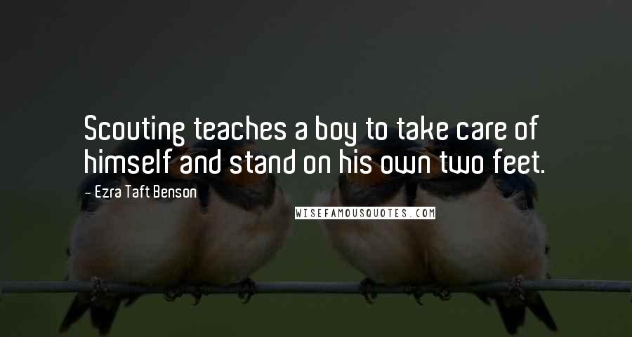 Ezra Taft Benson Quotes: Scouting teaches a boy to take care of himself and stand on his own two feet.