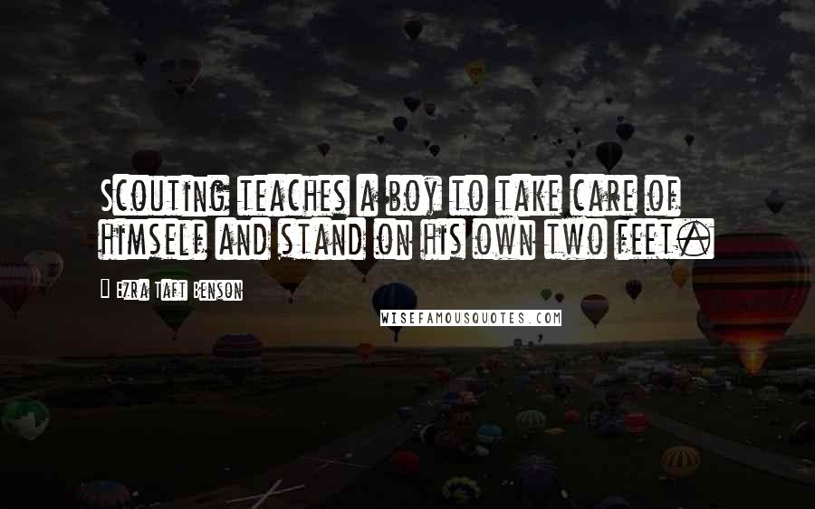 Ezra Taft Benson Quotes: Scouting teaches a boy to take care of himself and stand on his own two feet.