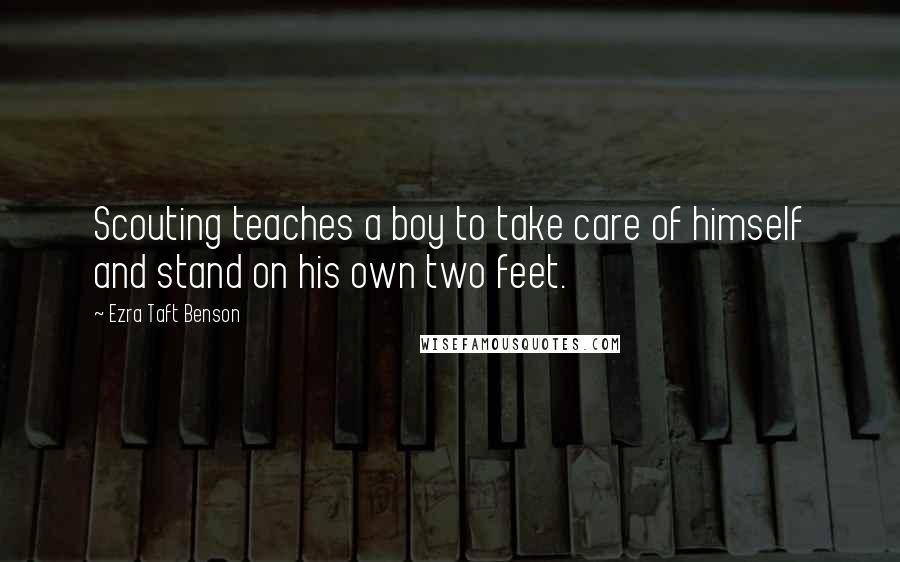 Ezra Taft Benson Quotes: Scouting teaches a boy to take care of himself and stand on his own two feet.