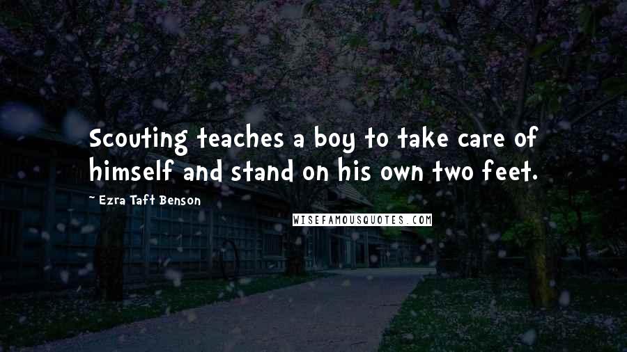 Ezra Taft Benson Quotes: Scouting teaches a boy to take care of himself and stand on his own two feet.