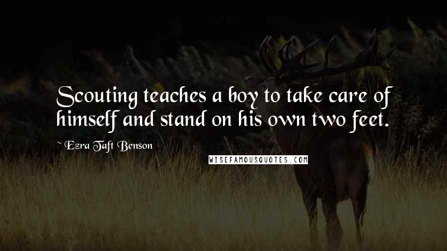 Ezra Taft Benson Quotes: Scouting teaches a boy to take care of himself and stand on his own two feet.