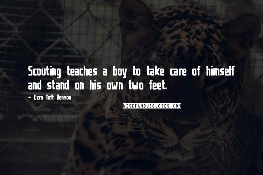 Ezra Taft Benson Quotes: Scouting teaches a boy to take care of himself and stand on his own two feet.