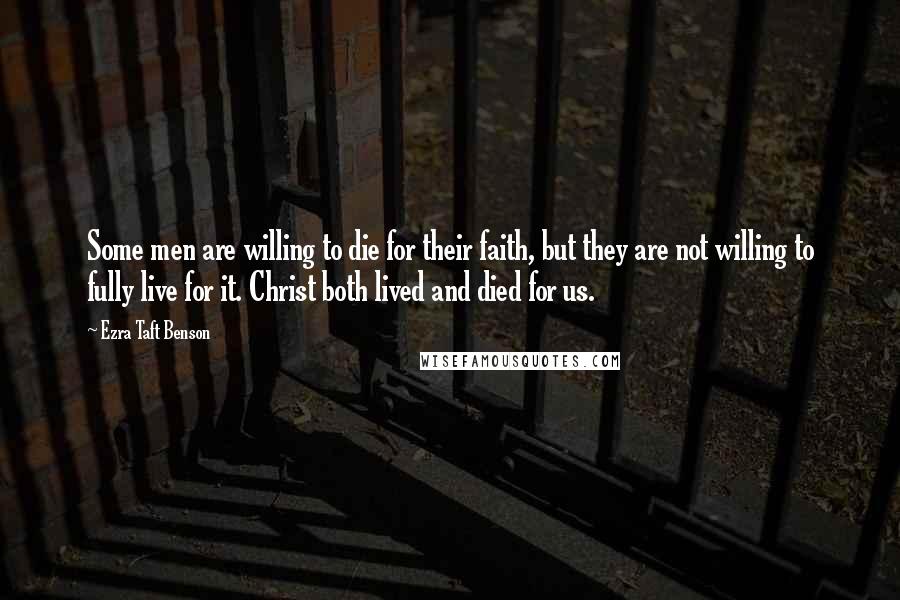 Ezra Taft Benson Quotes: Some men are willing to die for their faith, but they are not willing to fully live for it. Christ both lived and died for us.