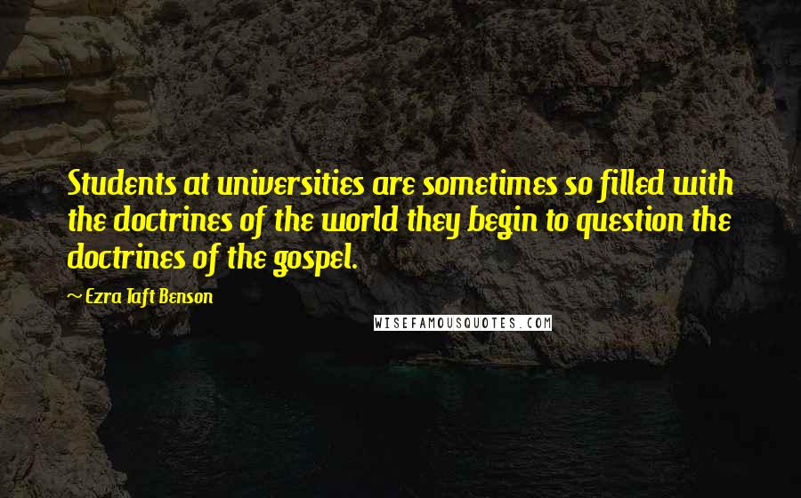 Ezra Taft Benson Quotes: Students at universities are sometimes so filled with the doctrines of the world they begin to question the doctrines of the gospel.