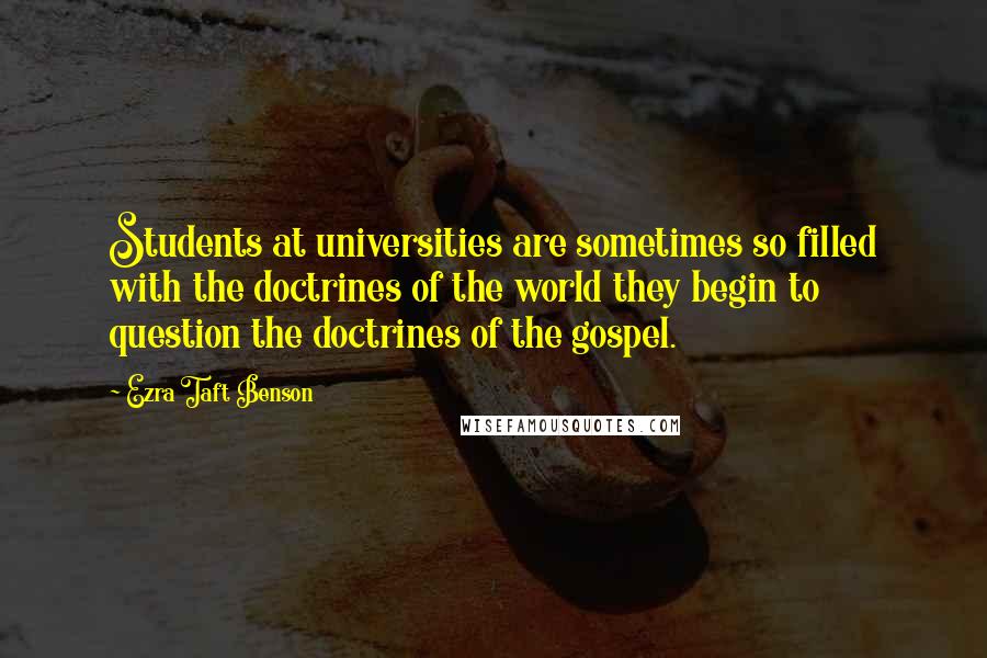 Ezra Taft Benson Quotes: Students at universities are sometimes so filled with the doctrines of the world they begin to question the doctrines of the gospel.