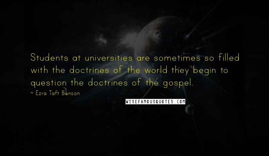 Ezra Taft Benson Quotes: Students at universities are sometimes so filled with the doctrines of the world they begin to question the doctrines of the gospel.