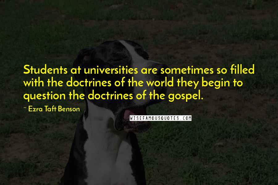 Ezra Taft Benson Quotes: Students at universities are sometimes so filled with the doctrines of the world they begin to question the doctrines of the gospel.