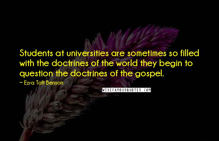 Ezra Taft Benson Quotes: Students at universities are sometimes so filled with the doctrines of the world they begin to question the doctrines of the gospel.