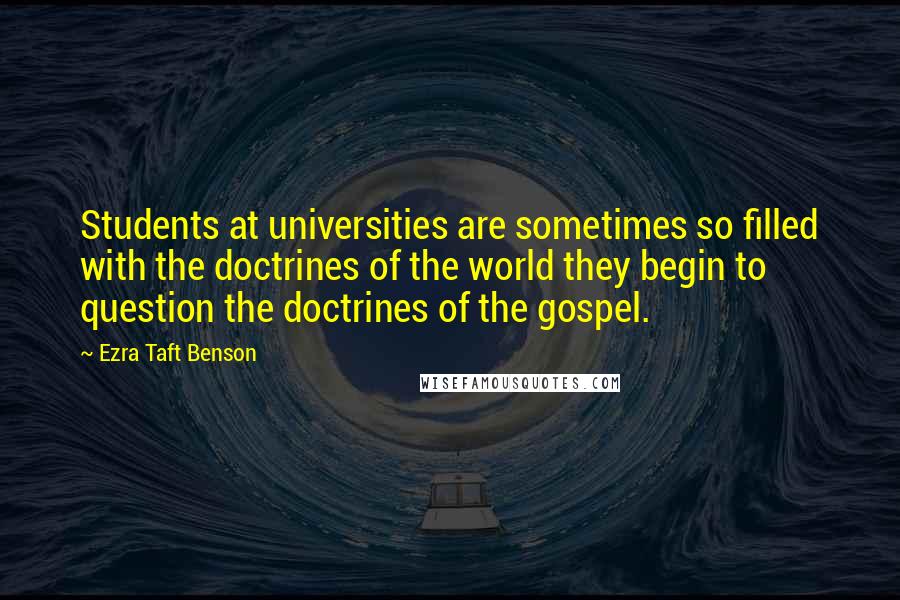 Ezra Taft Benson Quotes: Students at universities are sometimes so filled with the doctrines of the world they begin to question the doctrines of the gospel.