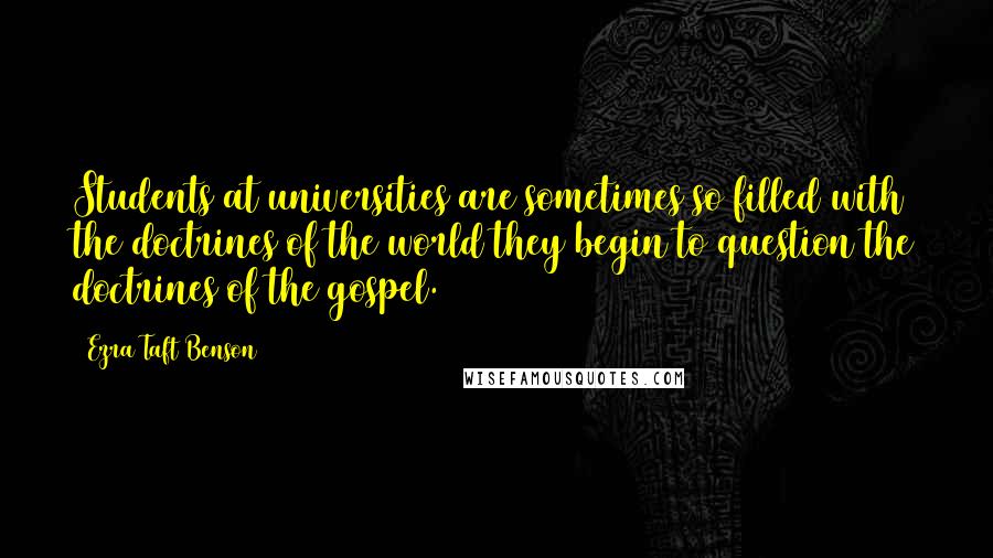 Ezra Taft Benson Quotes: Students at universities are sometimes so filled with the doctrines of the world they begin to question the doctrines of the gospel.