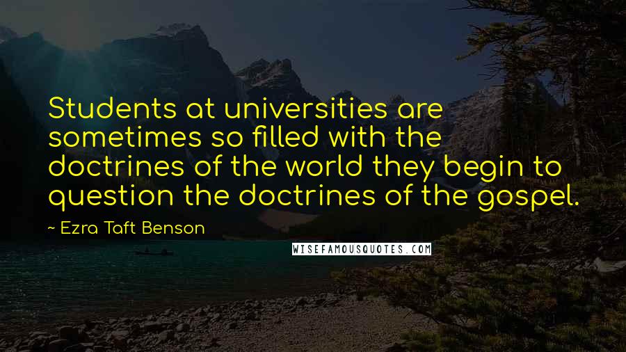 Ezra Taft Benson Quotes: Students at universities are sometimes so filled with the doctrines of the world they begin to question the doctrines of the gospel.