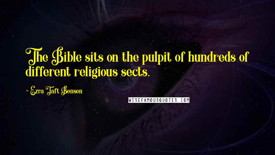 Ezra Taft Benson Quotes: The Bible sits on the pulpit of hundreds of different religious sects.