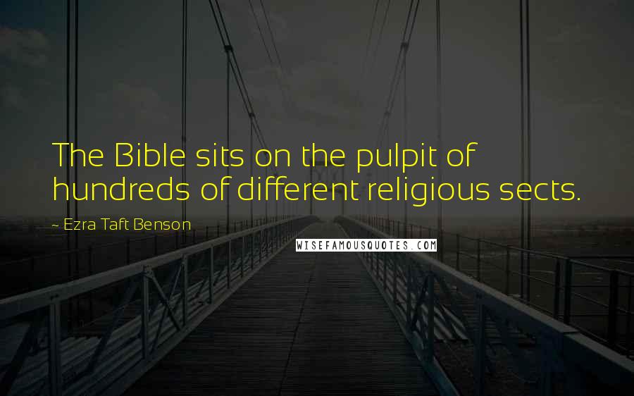 Ezra Taft Benson Quotes: The Bible sits on the pulpit of hundreds of different religious sects.