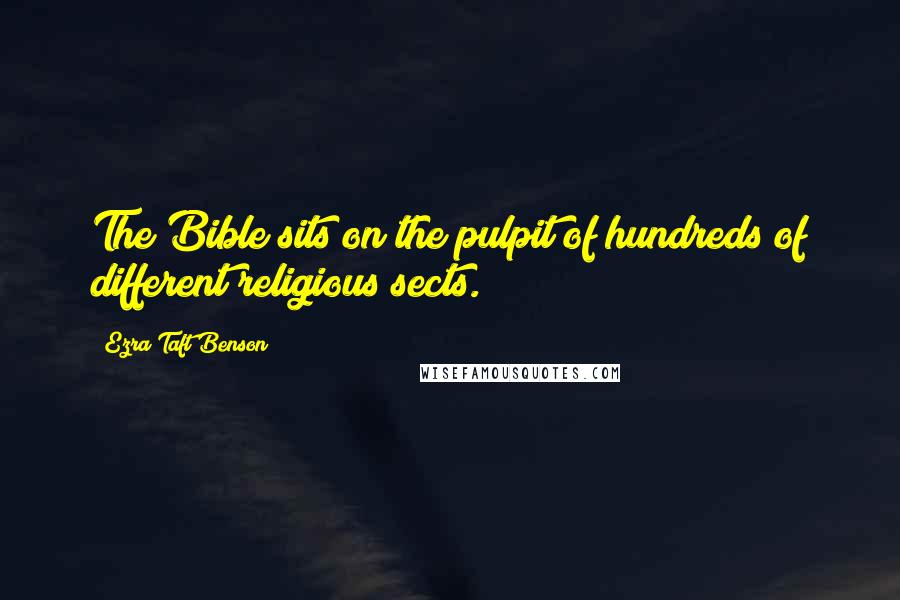 Ezra Taft Benson Quotes: The Bible sits on the pulpit of hundreds of different religious sects.