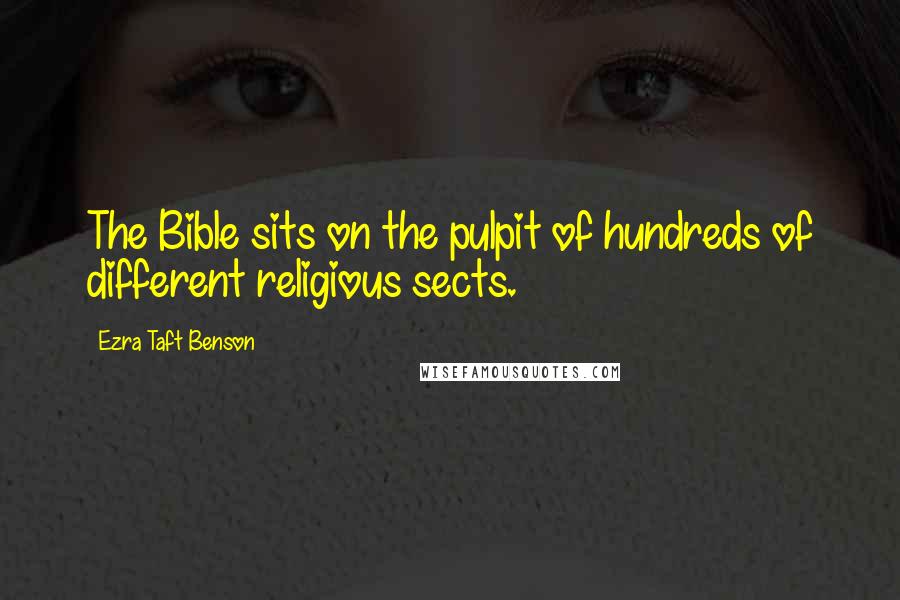 Ezra Taft Benson Quotes: The Bible sits on the pulpit of hundreds of different religious sects.