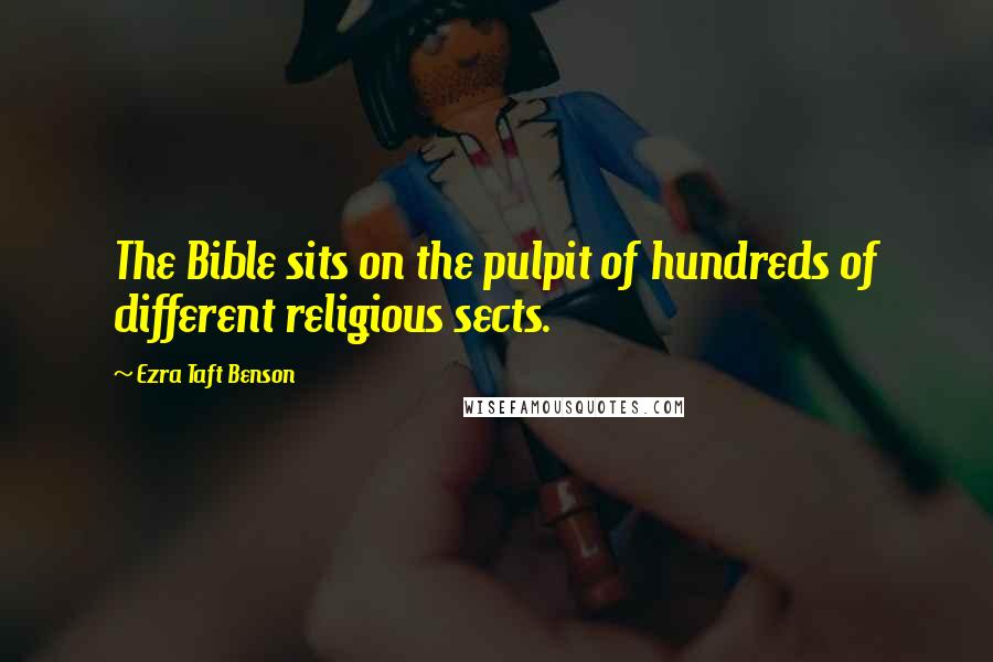 Ezra Taft Benson Quotes: The Bible sits on the pulpit of hundreds of different religious sects.