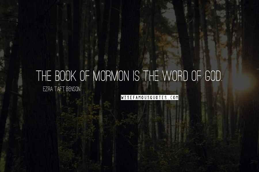 Ezra Taft Benson Quotes: The Book of Mormon Is the Word of God.