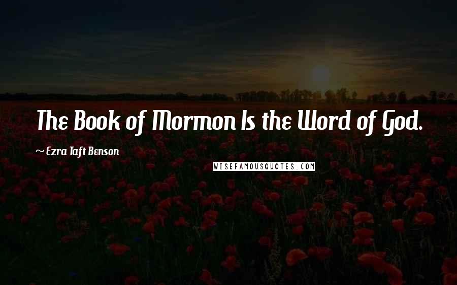 Ezra Taft Benson Quotes: The Book of Mormon Is the Word of God.