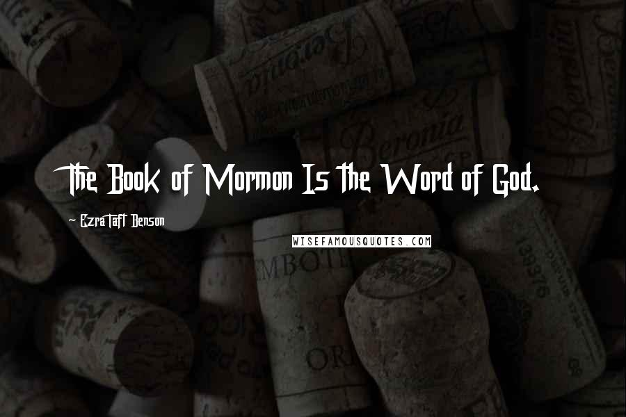 Ezra Taft Benson Quotes: The Book of Mormon Is the Word of God.