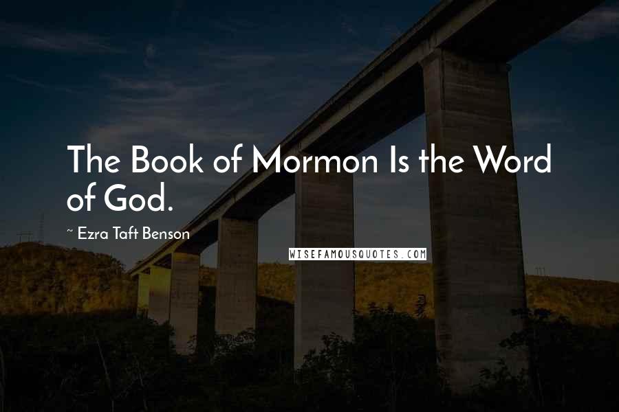 Ezra Taft Benson Quotes: The Book of Mormon Is the Word of God.