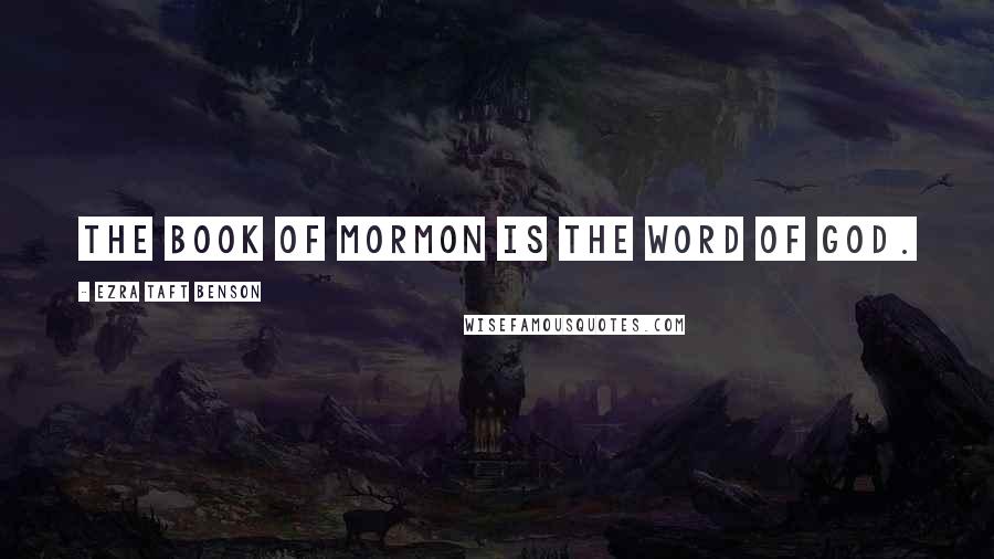 Ezra Taft Benson Quotes: The Book of Mormon Is the Word of God.