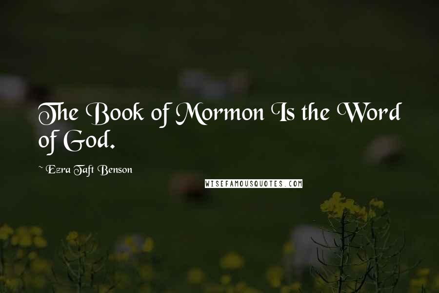 Ezra Taft Benson Quotes: The Book of Mormon Is the Word of God.