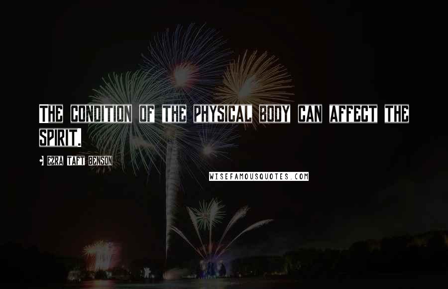 Ezra Taft Benson Quotes: The condition of the physical body can affect the spirit.