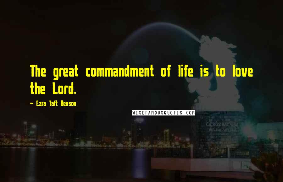 Ezra Taft Benson Quotes: The great commandment of life is to love the Lord.