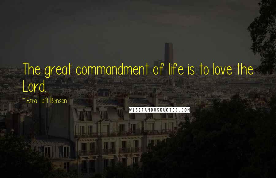 Ezra Taft Benson Quotes: The great commandment of life is to love the Lord.