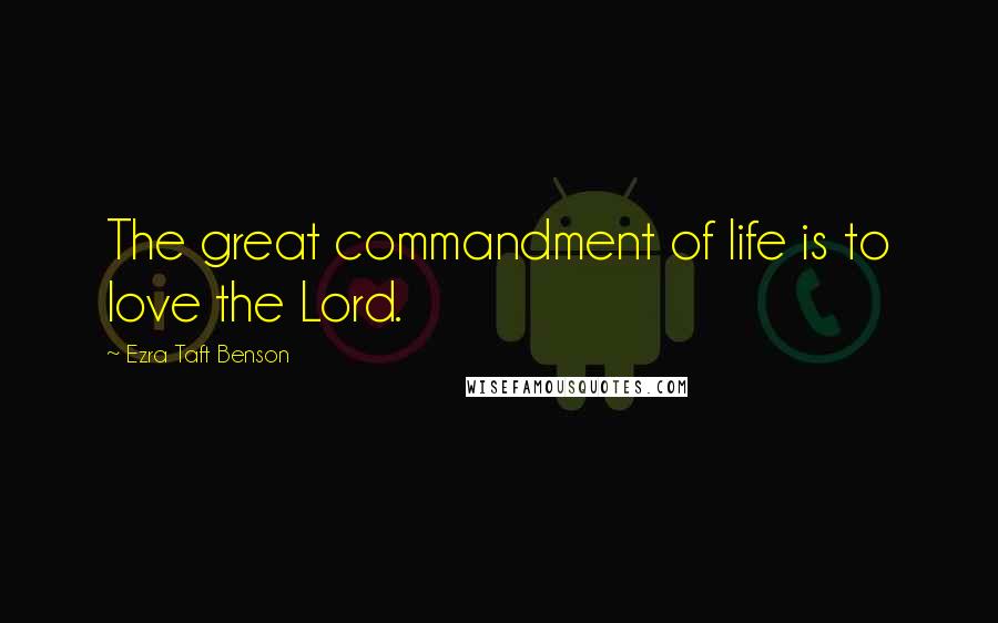 Ezra Taft Benson Quotes: The great commandment of life is to love the Lord.