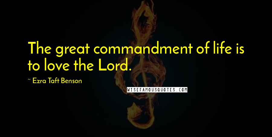 Ezra Taft Benson Quotes: The great commandment of life is to love the Lord.