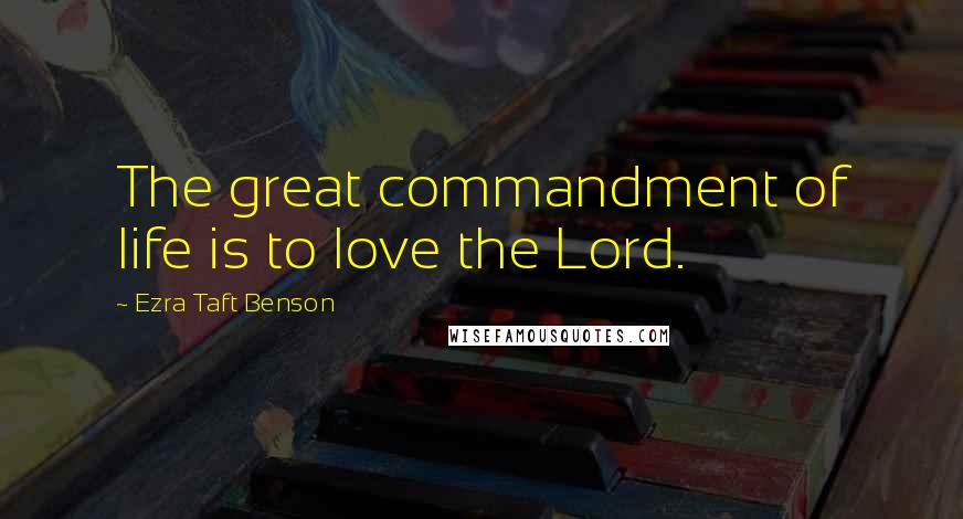 Ezra Taft Benson Quotes: The great commandment of life is to love the Lord.