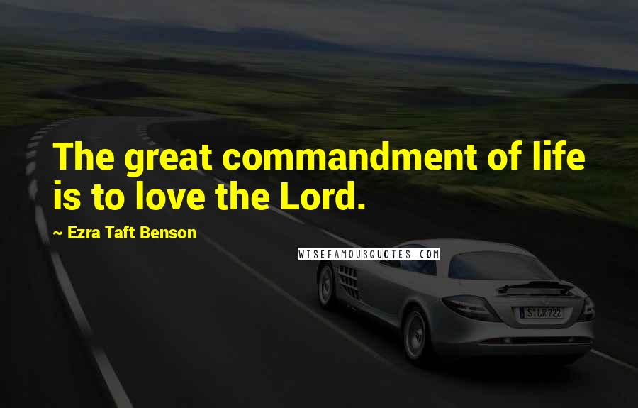 Ezra Taft Benson Quotes: The great commandment of life is to love the Lord.
