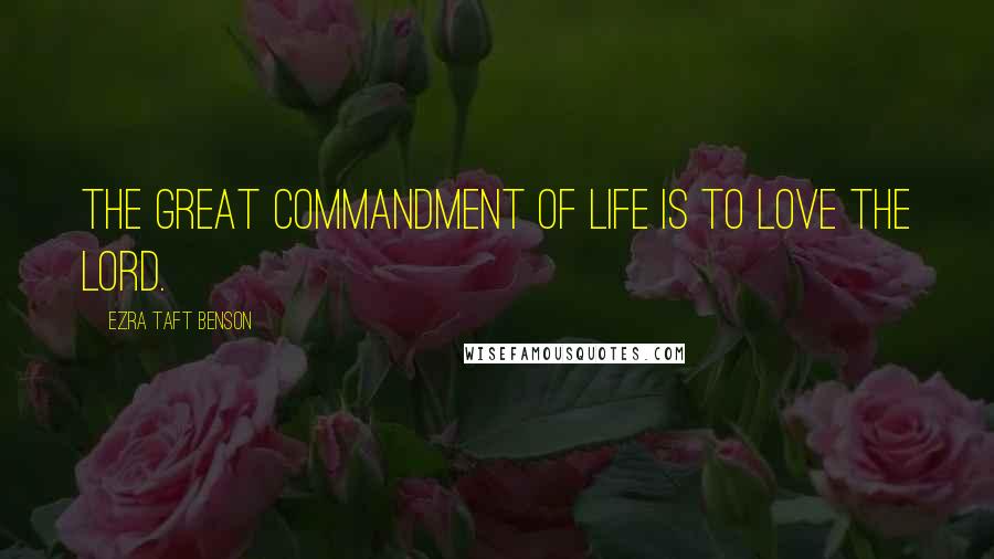 Ezra Taft Benson Quotes: The great commandment of life is to love the Lord.