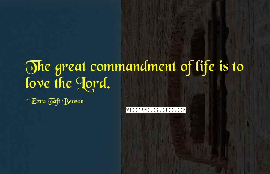 Ezra Taft Benson Quotes: The great commandment of life is to love the Lord.