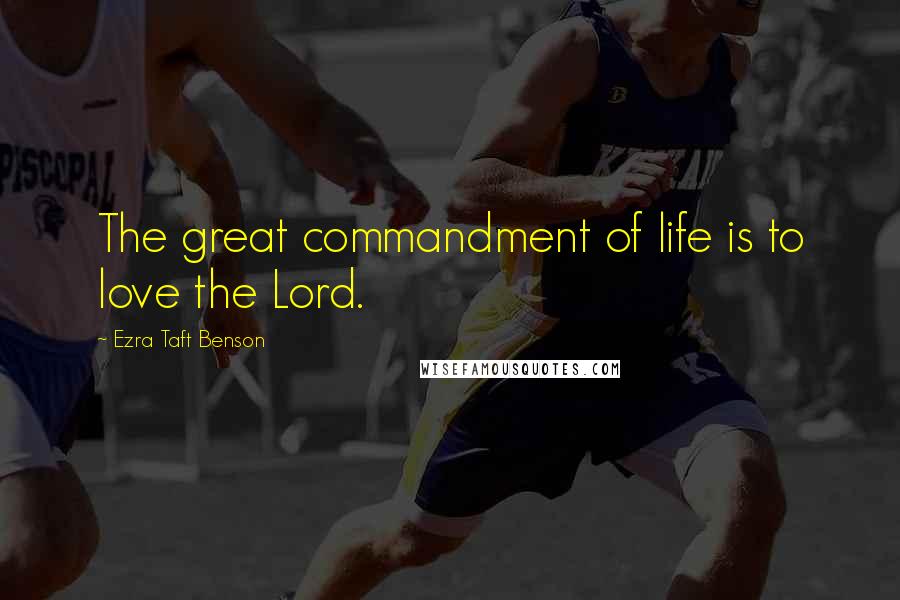 Ezra Taft Benson Quotes: The great commandment of life is to love the Lord.