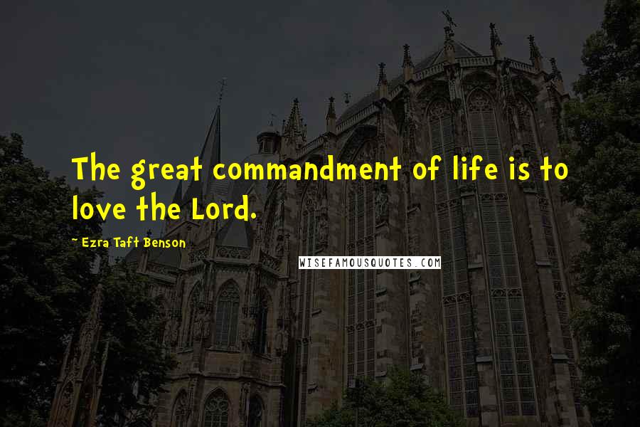 Ezra Taft Benson Quotes: The great commandment of life is to love the Lord.