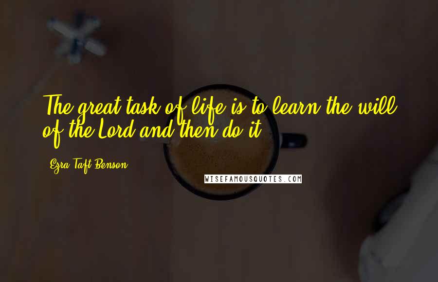 Ezra Taft Benson Quotes: The great task of life is to learn the will of the Lord and then do it.