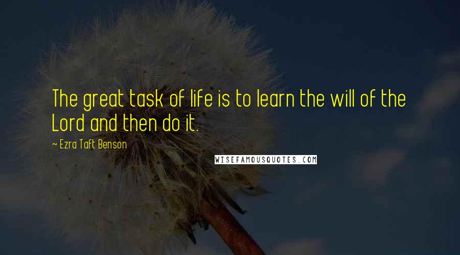 Ezra Taft Benson Quotes: The great task of life is to learn the will of the Lord and then do it.