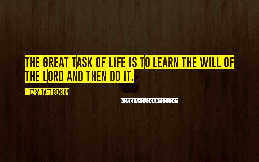 Ezra Taft Benson Quotes: The great task of life is to learn the will of the Lord and then do it.