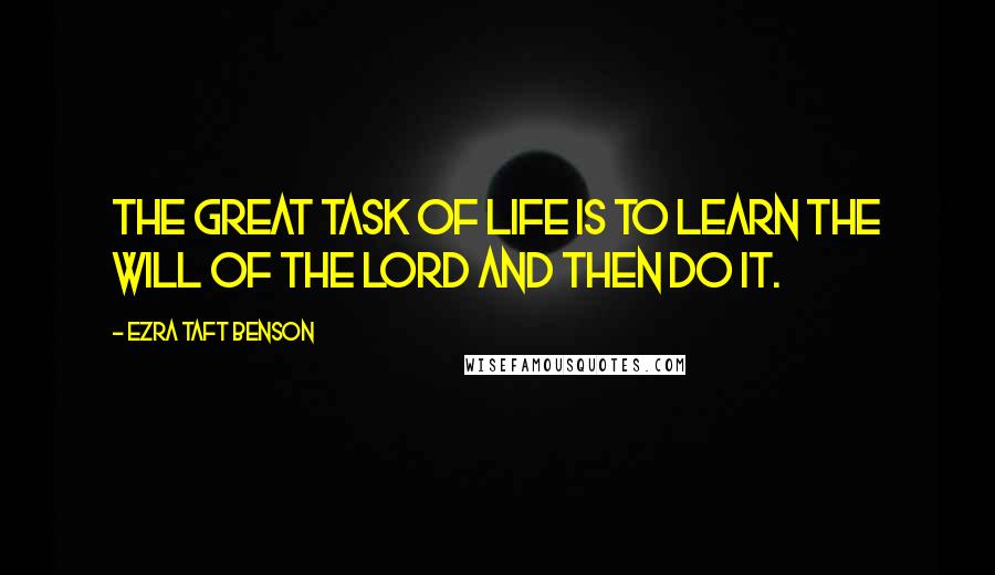 Ezra Taft Benson Quotes: The great task of life is to learn the will of the Lord and then do it.