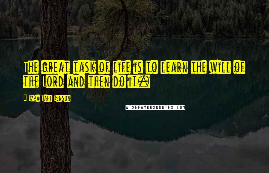 Ezra Taft Benson Quotes: The great task of life is to learn the will of the Lord and then do it.