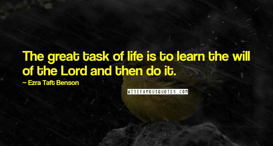 Ezra Taft Benson Quotes: The great task of life is to learn the will of the Lord and then do it.