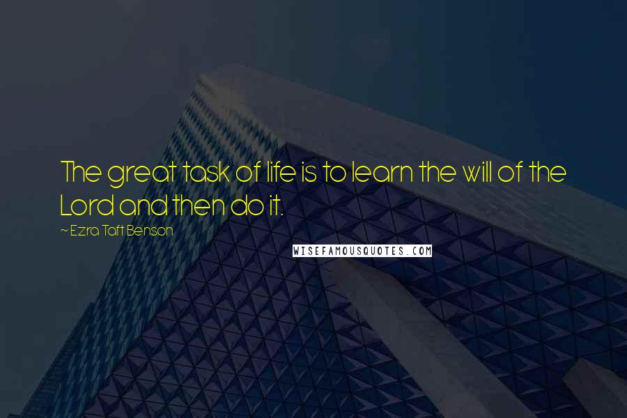 Ezra Taft Benson Quotes: The great task of life is to learn the will of the Lord and then do it.