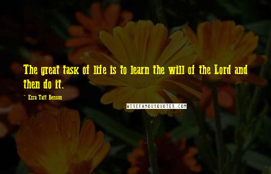 Ezra Taft Benson Quotes: The great task of life is to learn the will of the Lord and then do it.