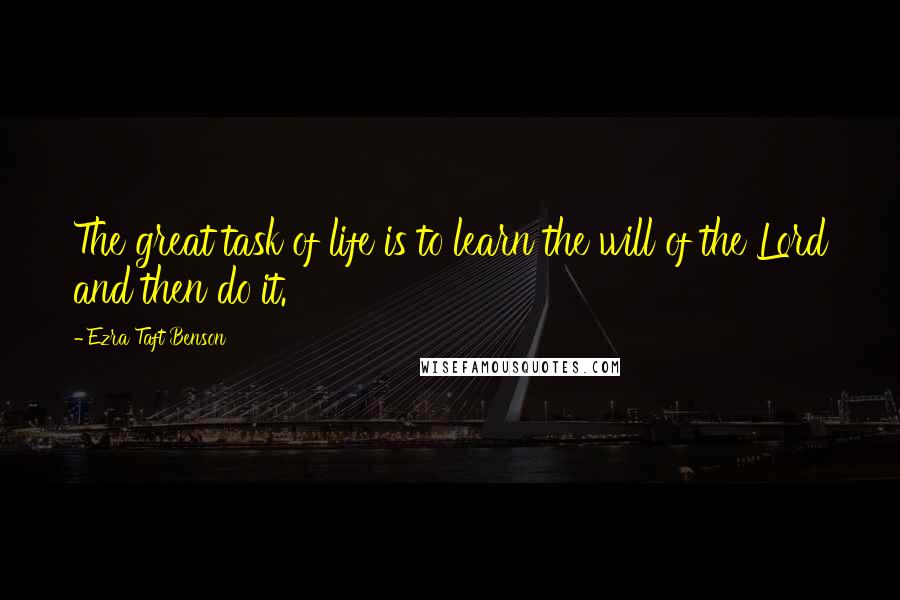 Ezra Taft Benson Quotes: The great task of life is to learn the will of the Lord and then do it.