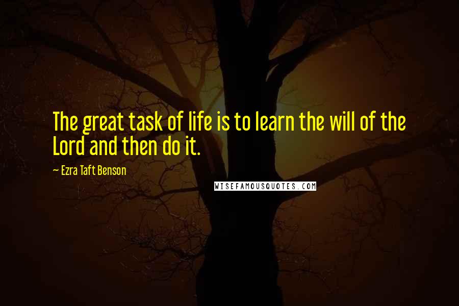 Ezra Taft Benson Quotes: The great task of life is to learn the will of the Lord and then do it.